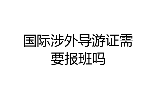 国际涉外导游证需要报班吗