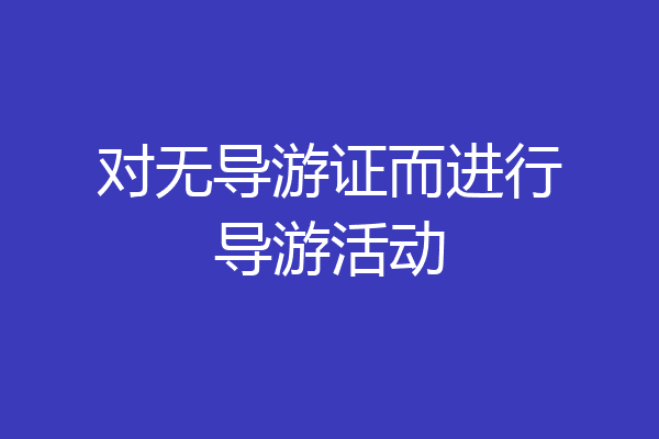 对无导游证而进行导游活动