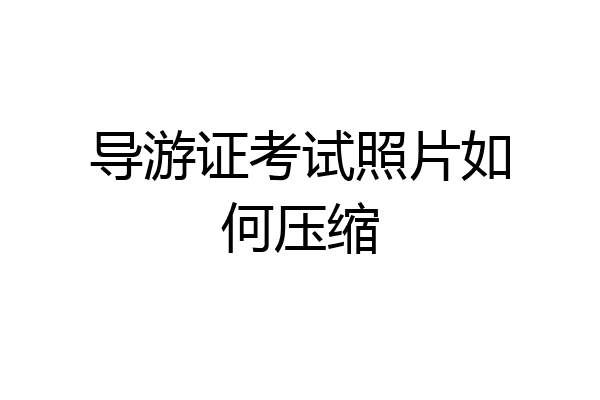 导游证考试照片如何压缩