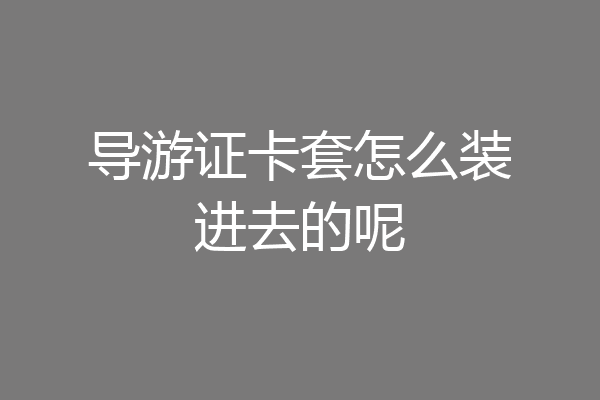导游证卡套怎么装进去的呢