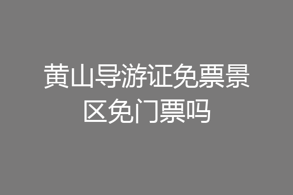 黄山导游证免票景区免门票吗