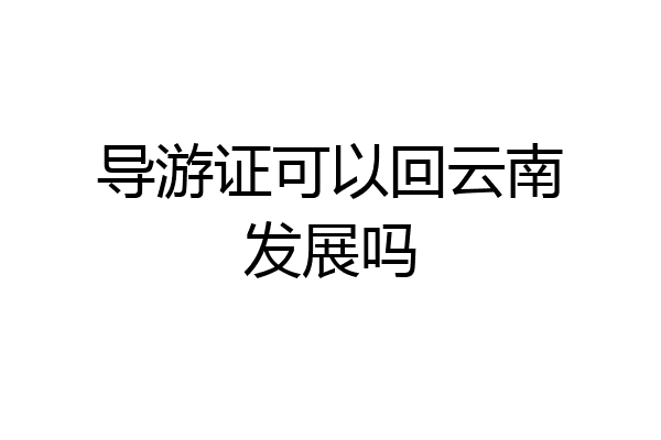 导游证可以回云南发展吗