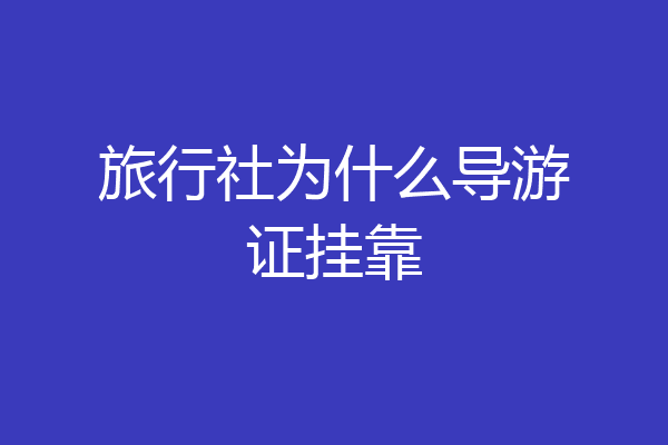 旅行社为什么导游证挂靠