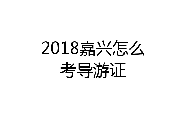 2018嘉兴怎么考导游证