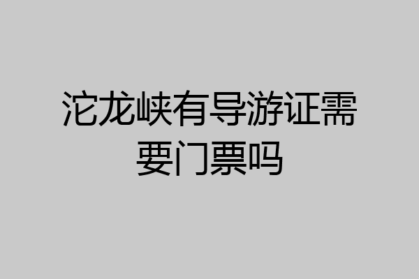 沱龙峡有导游证需要门票吗