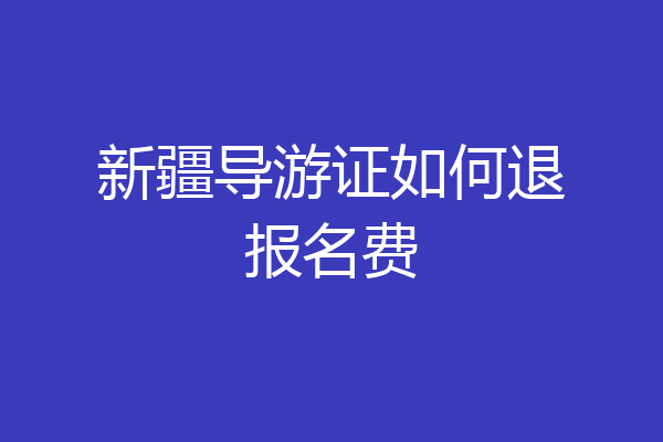 新疆导游证如何退报名费