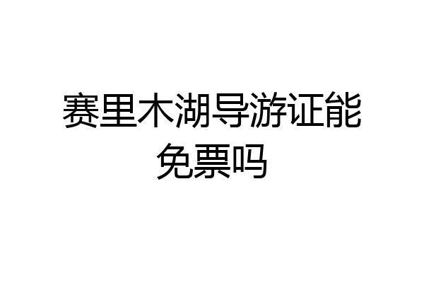 赛里木湖导游证能免票吗