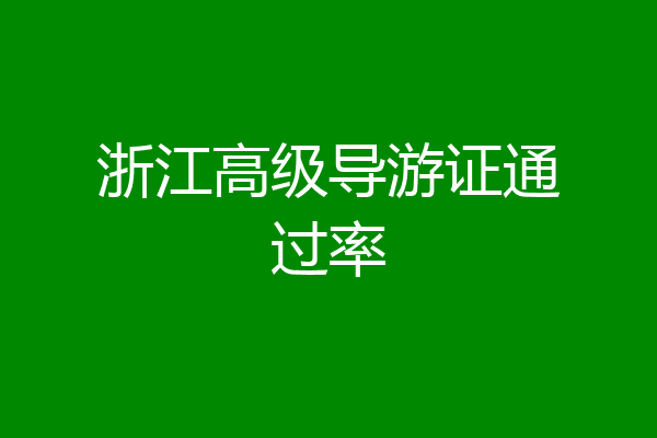 浙江高级导游证通过率