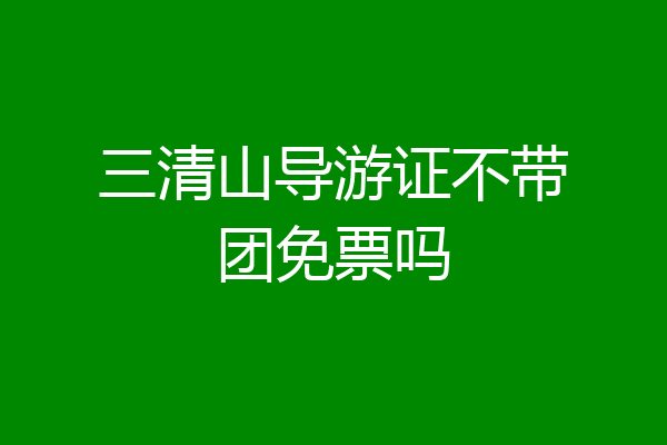三清山导游证不带团免票吗