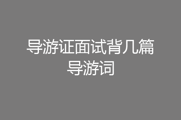 导游证面试背几篇导游词