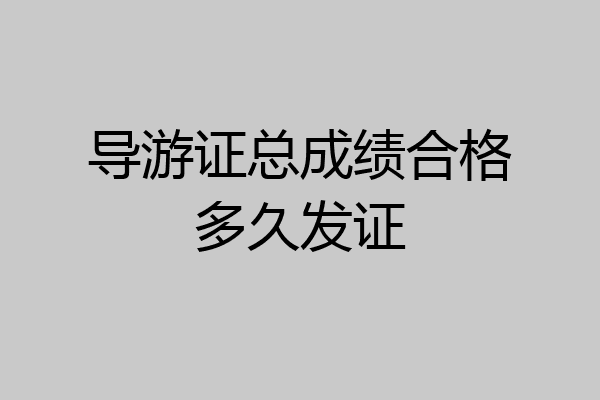 导游证总成绩合格多久发证