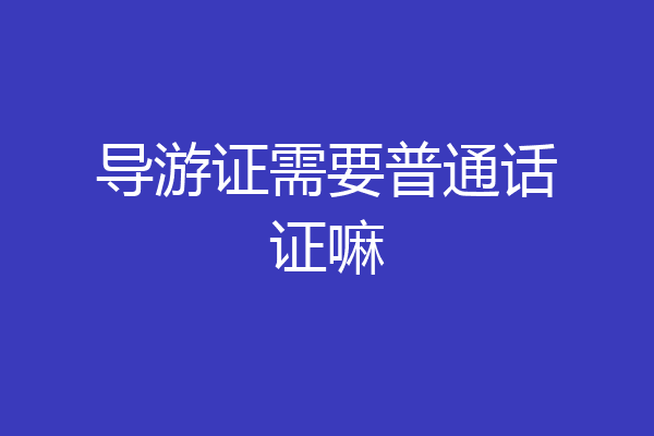 导游证需要普通话证嘛