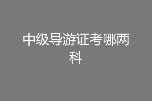 中级导游证考哪两科