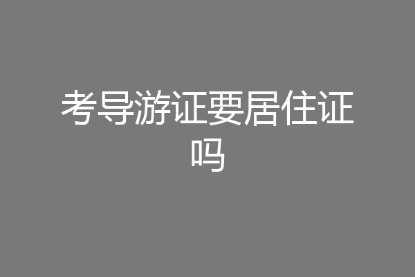考导游证要居住证吗