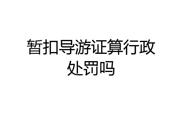 暂扣导游证算行政处罚吗