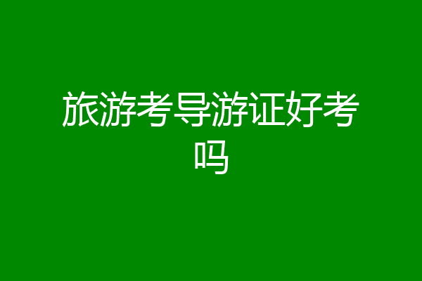 旅游考导游证好考吗