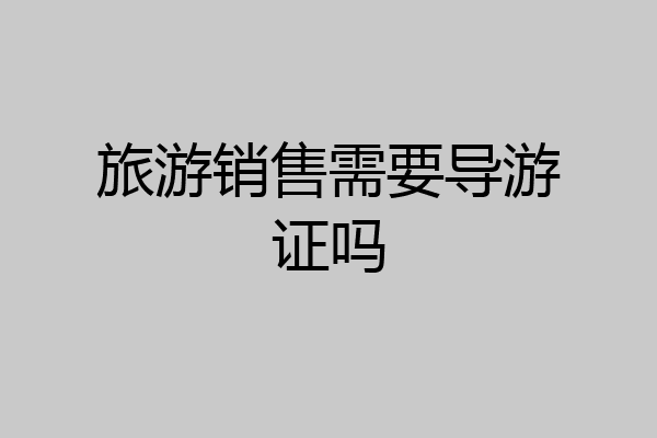 旅游销售需要导游证吗