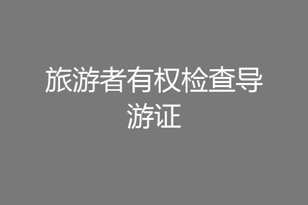 旅游者有权检查导游证