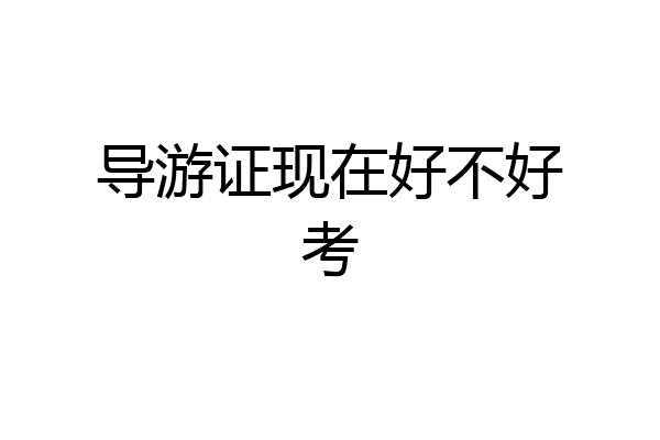 导游证现在好不好考