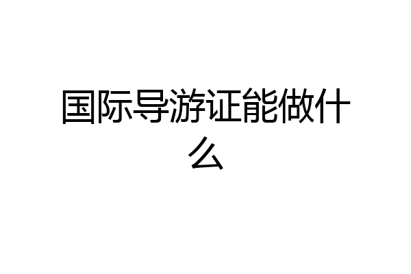 国际导游证能做什么