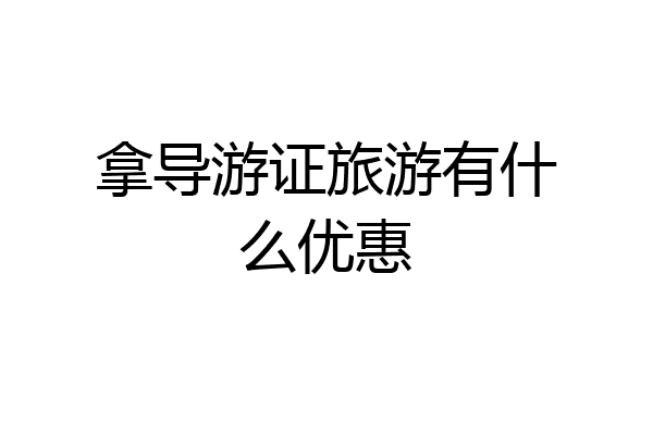 拿导游证旅游有什么优惠