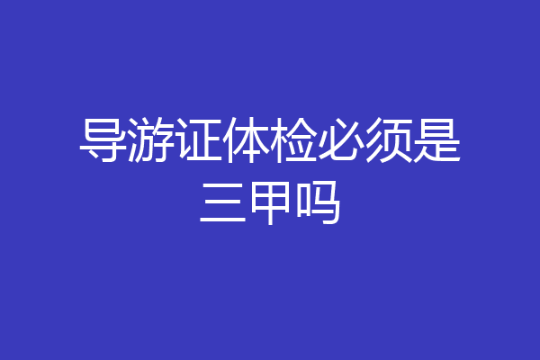 导游证体检必须是三甲吗
