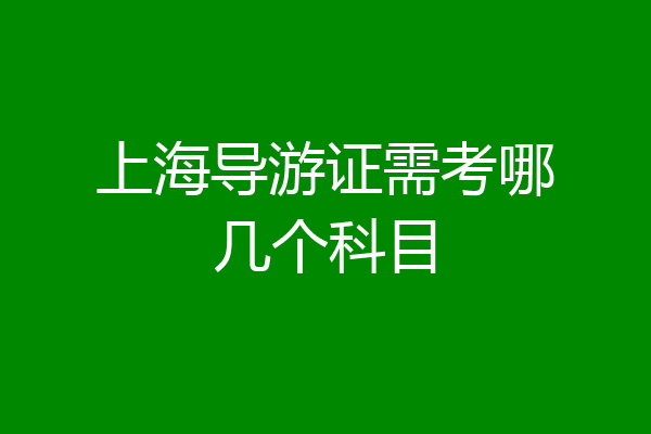 上海导游证需考哪几个科目
