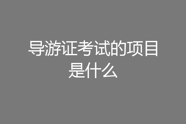 导游证考试的项目是什么