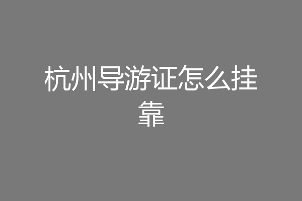 杭州导游证怎么挂靠