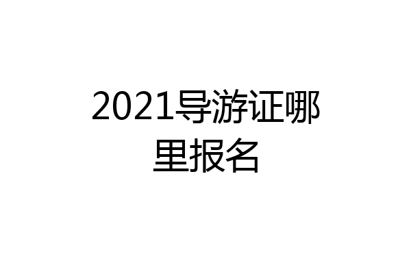 2021导游证哪里报名