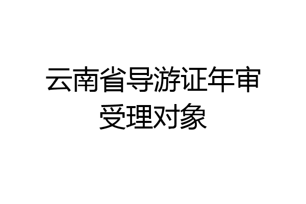 云南省导游证年审受理对象