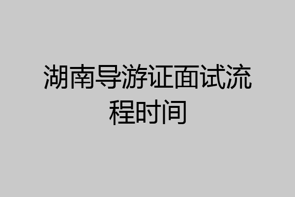 湖南导游证面试流程时间