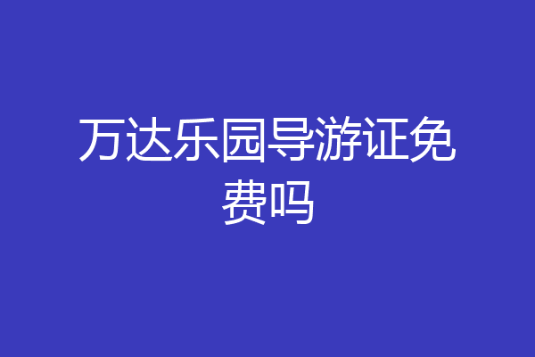 万达乐园导游证免费吗
