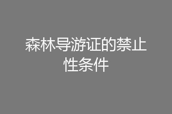 森林导游证的禁止性条件