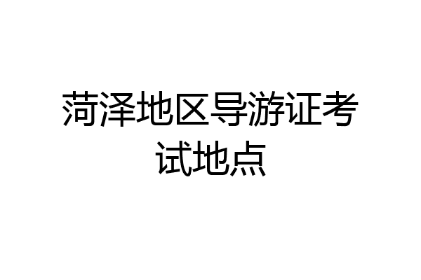 菏泽地区导游证考试地点