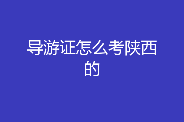 导游证怎么考陕西的
