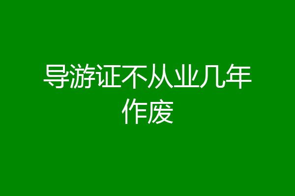 导游证不从业几年作废
