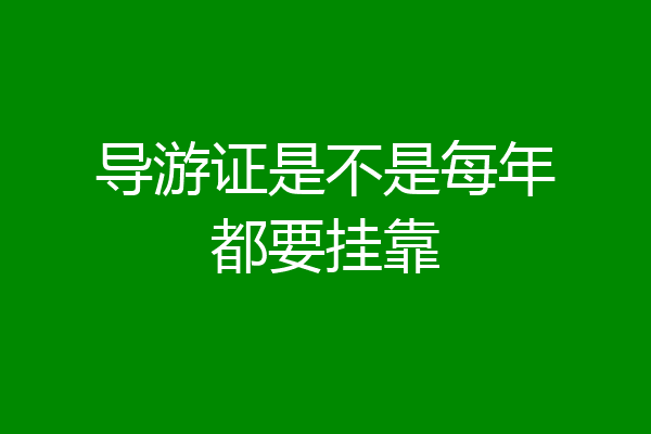 导游证是不是每年都要挂靠
