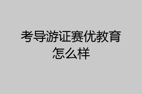 考导游证赛优教育怎么样