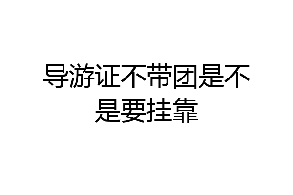 导游证不带团是不是要挂靠
