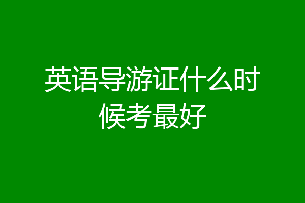 英语导游证什么时候考最好
