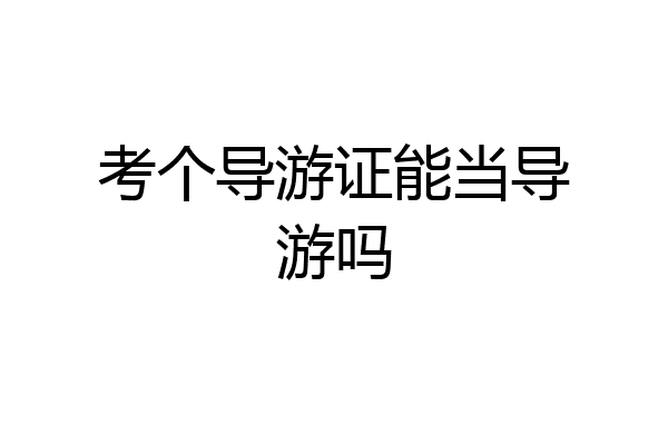 考个导游证能当导游吗