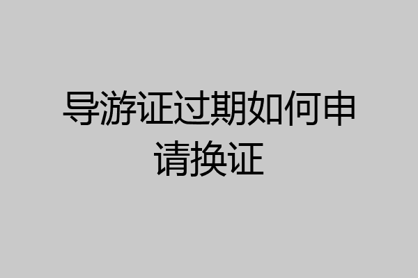 导游证过期如何申请换证
