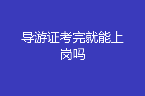 导游证考完就能上岗吗