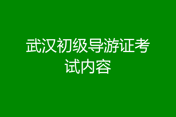 武汉初级导游证考试内容