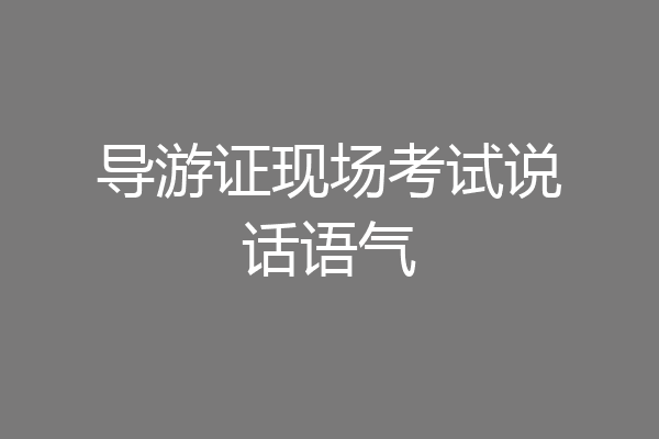 导游证现场考试说话语气