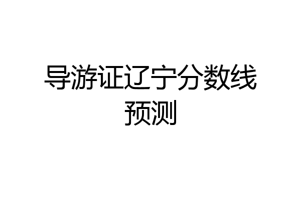 导游证辽宁分数线预测