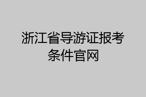 浙江省导游证报考条件官网