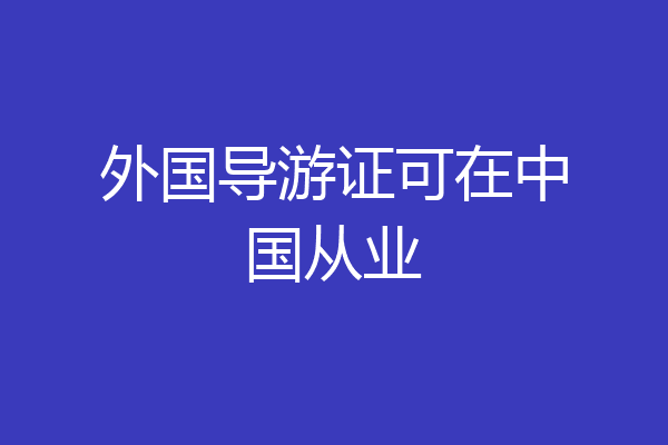 外国导游证可在中国从业