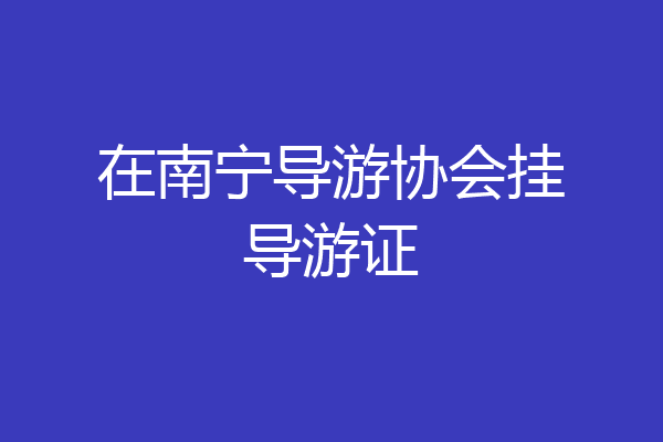 在南宁导游协会挂导游证